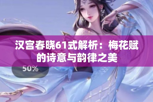 汉宫春晓61式解析：梅花赋的诗意与韵律之美