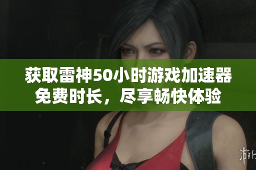 获取雷神50小时游戏加速器免费时长，尽享畅快体验