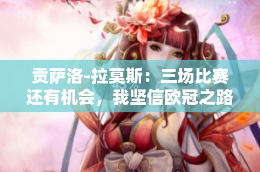 贡萨洛-拉莫斯：三场比赛还有机会，我坚信欧冠之路未结束