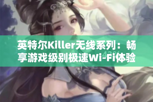 英特尔Killer无线系列：畅享游戏级别极速Wi-Fi体验