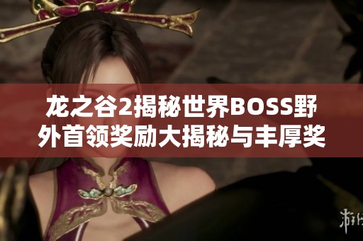龙之谷2揭秘世界BOSS野外首领奖励大揭秘与丰厚奖励分析