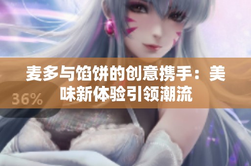 麦多与馅饼的创意携手：美味新体验引领潮流