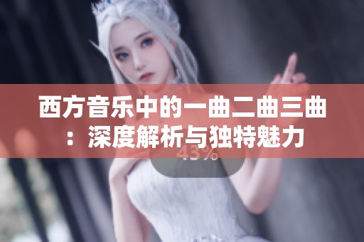 西方音乐中的一曲二曲三曲：深度解析与独特魅力