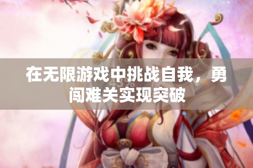 在无限游戏中挑战自我，勇闯难关实现突破