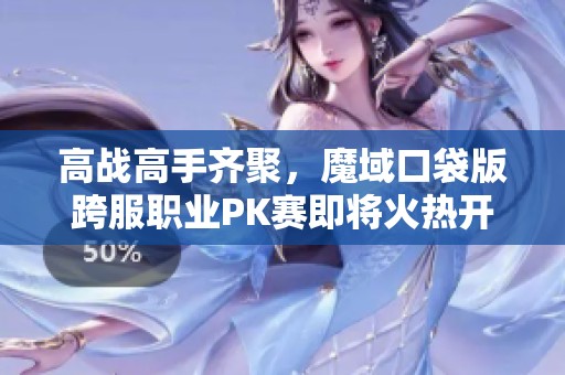 高战高手齐聚，魔域口袋版跨服职业PK赛即将火热开启