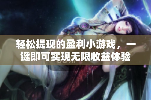 轻松提现的盈利小游戏，一键即可实现无限收益体验