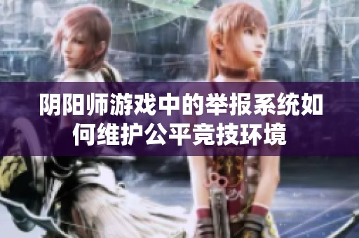 阴阳师游戏中的举报系统如何维护公平竞技环境
