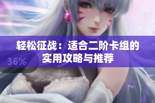 轻松征战：适合二阶卡组的实用攻略与推荐