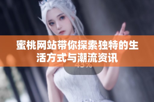 蜜桃网站带你探索独特的生活方式与潮流资讯