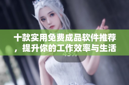 十款实用免费成品软件推荐，提升你的工作效率与生活便利