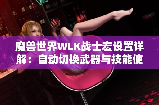 魔兽世界WLK战士宏设置详解：自动切换武器与技能使用技巧分享