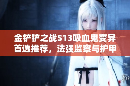 金铲铲之战S13吸血鬼变异首选推荐，法强监察与护甲搭配解析