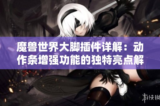 魔兽世界大脚插件详解：动作条增强功能的独特亮点解析