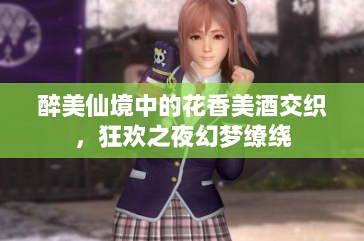 醉美仙境中的花香美酒交织，狂欢之夜幻梦缭绕