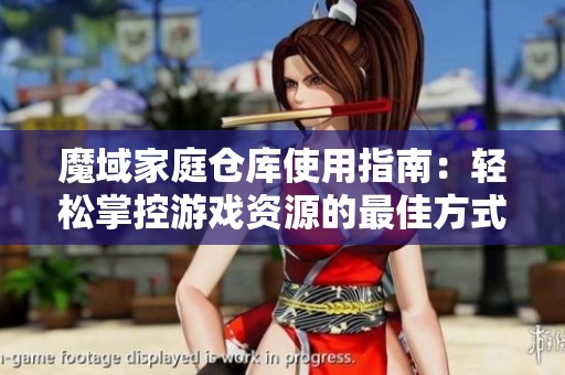 魔域家庭仓库使用指南：轻松掌控游戏资源的最佳方式