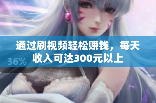 通过刷视频轻松赚钱，每天收入可达300元以上