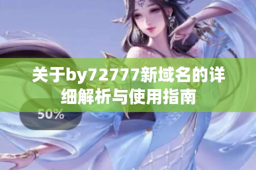 关于by72777新域名的详细解析与使用指南