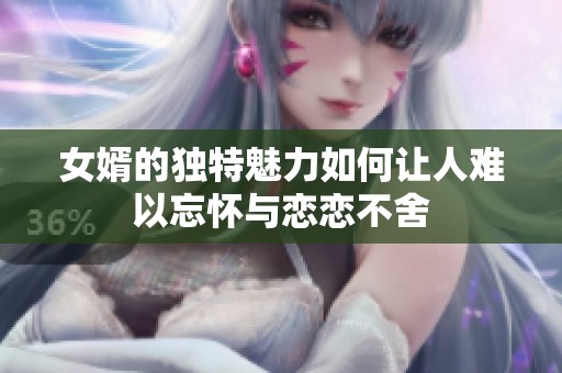 女婿的独特魅力如何让人难以忘怀与恋恋不舍