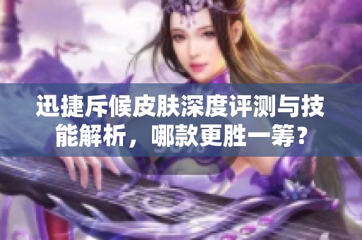 迅捷斥候皮肤深度评测与技能解析，哪款更胜一筹？