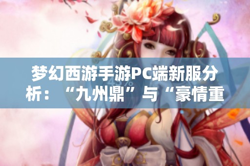 梦幻西游手游PC端新服分析：“九州鼎”与“豪情重写”火爆程度揭秘