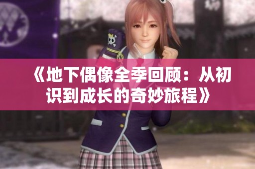 《地下偶像全季回顾：从初识到成长的奇妙旅程》