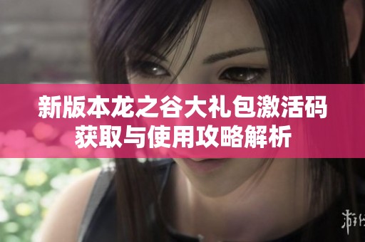 新版本龙之谷大礼包激活码获取与使用攻略解析