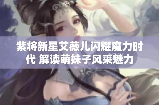 紫将新星艾薇儿闪耀魔力时代 解读萌妹子风采魅力