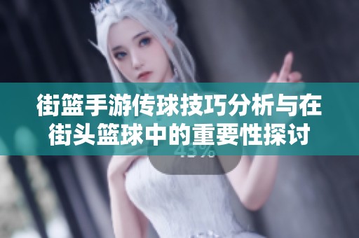 街篮手游传球技巧分析与在街头篮球中的重要性探讨