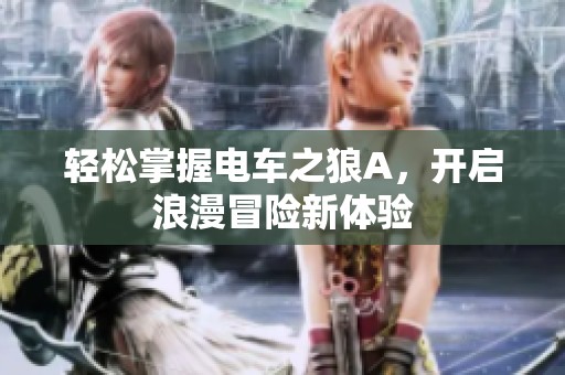 轻松掌握电车之狼A，开启浪漫冒险新体验
