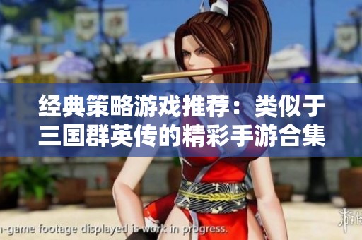 经典策略游戏推荐：类似于三国群英传的精彩手游合集