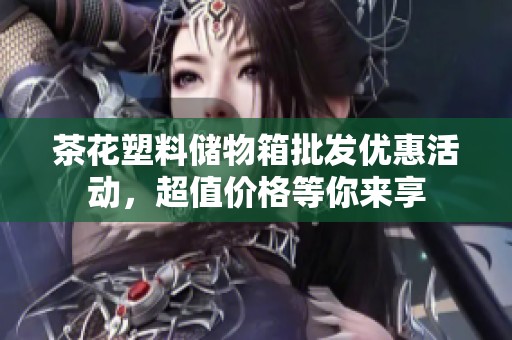 茶花塑料储物箱批发优惠活动，超值价格等你来享