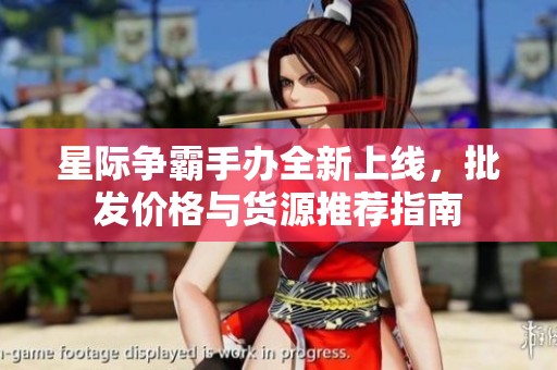 星际争霸手办全新上线，批发价格与货源推荐指南