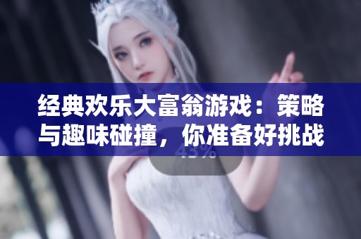 经典欢乐大富翁游戏：策略与趣味碰撞，你准备好挑战了吗