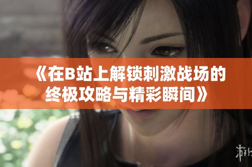 《在B站上解锁刺激战场的终极攻略与精彩瞬间》