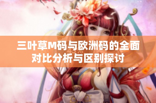 三叶草M码与欧洲码的全面对比分析与区别探讨