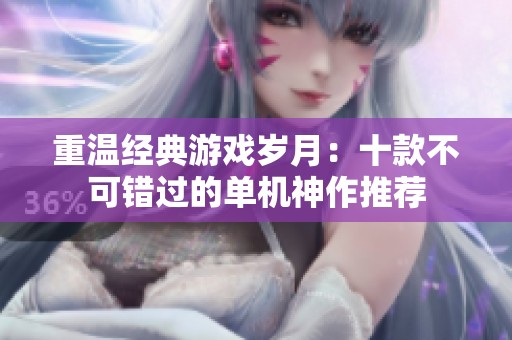 重温经典游戏岁月：十款不可错过的单机神作推荐