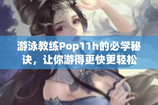游泳教练Pop11h的必学秘诀，让你游得更快更轻松