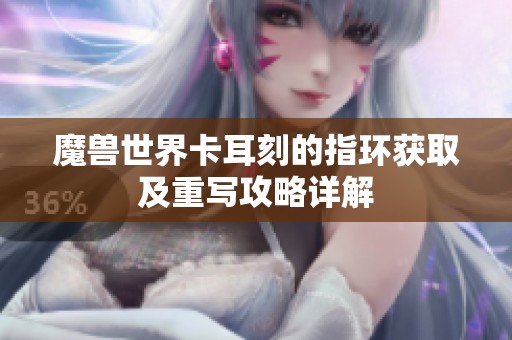 魔兽世界卡耳刻的指环获取及重写攻略详解