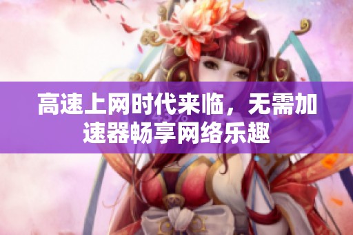 高速上网时代来临，无需加速器畅享网络乐趣