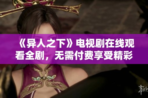 《异人之下》电视剧在线观看全剧，无需付费享受精彩情节