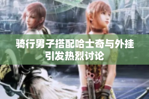 骑行男子搭配哈士奇与外挂引发热烈讨论