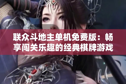 联众斗地主单机免费版：畅享闯关乐趣的经典棋牌游戏