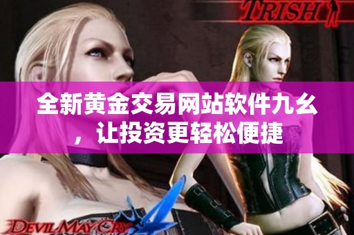 全新黄金交易网站软件九幺，让投资更轻松便捷