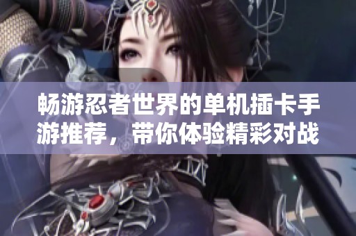 畅游忍者世界的单机插卡手游推荐，带你体验精彩对战乐趣