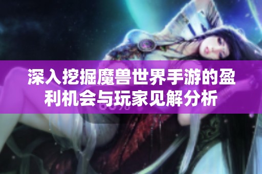 深入挖掘魔兽世界手游的盈利机会与玩家见解分析
