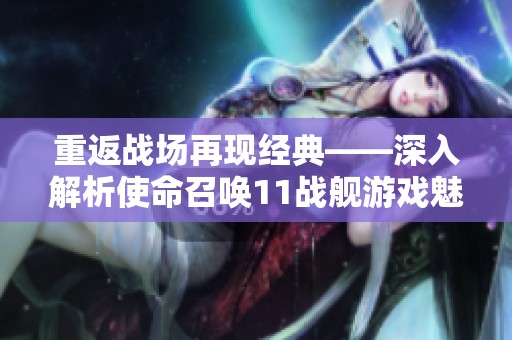 重返战场再现经典——深入解析使命召唤11战舰游戏魅力
