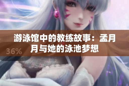游泳馆中的教练故事：孟月月与她的泳池梦想