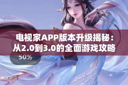 电视家APP版本升级揭秘：从2.0到3.0的全面游戏攻略解析
