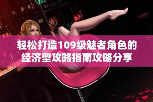 轻松打造109级魅者角色的经济型攻略指南攻略分享