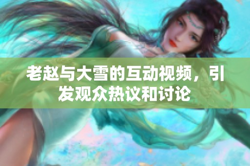 老赵与大雪的互动视频，引发观众热议和讨论